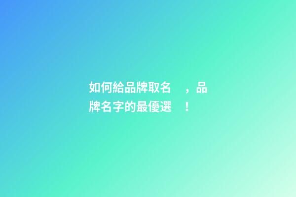 如何給品牌取名，品牌名字的最優選！